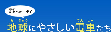 地球にやさしい電車たち