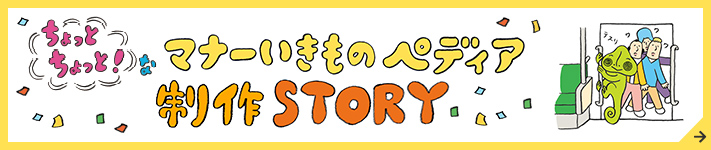 ちょっとちょっと!なマナーいきものペディア 制作STORY