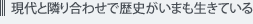 現代と隣り合わせで歴史がいまも生きている