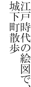 江戸時代の絵図で、城下町散歩