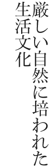 厳しい自然に培われた生活文化