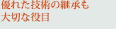 優れた技術の継承も大切な役目