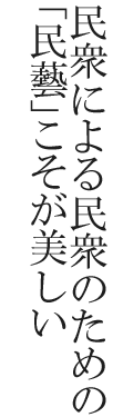 民衆による民衆のための「民藝」こそが美しい