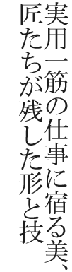 実用一筋の仕事に宿る美、匠たちが残した形と技
