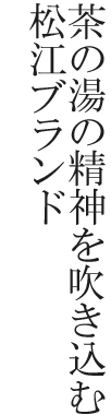 茶の湯の精神を吹き込む松江ブランド