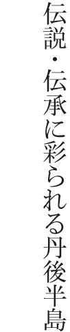 伝説・伝承に彩られる丹後半島