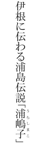 伊根に伝わる浦島伝説「浦嶋子」