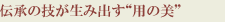 伝承の技が生み出す“用の美”