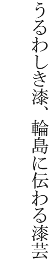 うるわしき漆、輪島に伝わる漆芸