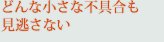 どんな小さな不具合も見逃さない