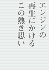 エンジンの再生にかけるこの熱き思い