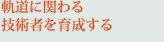 軌道に関わる技術者を育成する