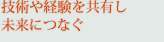 技術や経験を共有し未来につなぐ