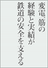 変電一筋の経験と実績が鉄道の安全を支える