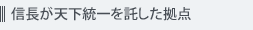 信長が天下統一を託した拠点