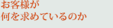 お客様が何を求めているのか