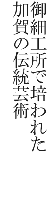 御細工所で培われた加賀の伝統芸術