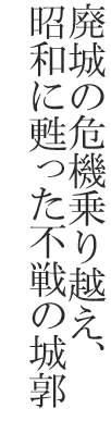 廃城の危機乗り越え、昭和に甦った不戦の城郭