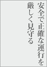 安全で正確な運行を厳しく見守る