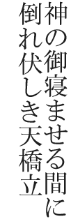 神の御寝ませる間に倒れ伏しき天橋立