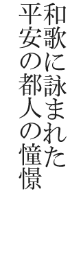 和歌に詠まれた平安の都人の憧憬