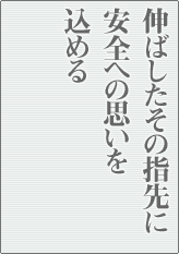 伸ばしたその指先に安全への思いを込める