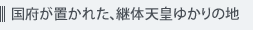 国府が置かれた、継体天皇ゆかりの地