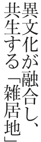異文化が融合し、共生する「雑居地」