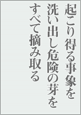 起こり得る事象を洗い出し危険の芽をすべて摘み取る