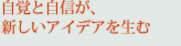 自覚と自信が、新しいアイデアを生む