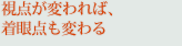 視点が変われば、着眼点も変わる