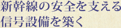 新幹線の安全を支える信号設備を築く