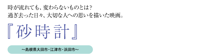 時が流れても、変わらないものとは?過ぎ去った日々、大切な人への思いを描いた映画。『砂時計』〜島根県大田市・江津市・浜田市〜
