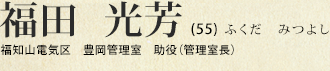 福田 光芳(55) ふくだ みつよし 福知山電気区 豊岡管理室 助役(管理室長)
