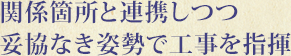 関係箇所と連携しつつ妥協なき姿勢で工事を指揮