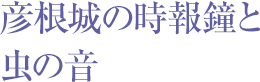 彦根城の時報鐘と虫の音