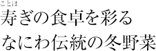 寿ぎの食卓を彩るなにわ伝統の冬野菜