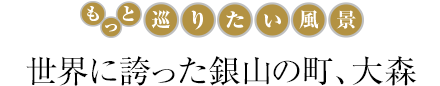 世界に誇った銀山の町、大森
