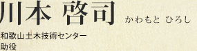 川本 啓司 和歌山土木技術センター 助役