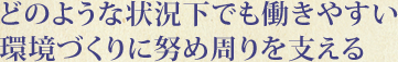 どのような状況下でも働きやすい環境づくりに努め周りを支える