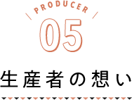 PRODUCER05 生産者の想い