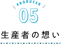 PRODUCER05 生産者の想い