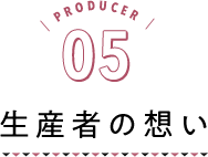 PRODUCER05 提供者の想い