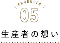 PRODUCER05 生産者の想い