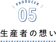 PRODUCER05 生産者の想い